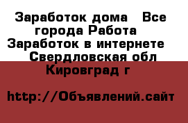 Заработок дома - Все города Работа » Заработок в интернете   . Свердловская обл.,Кировград г.